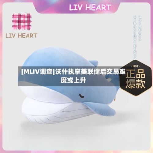 [MLIV调查]沃什执掌美联储后交易难度或上升-第2张图片