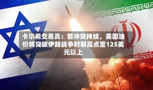卡尔希交易员：若冲突持续，美国油价将突破伊朗战争时期高点至125美元以上-第2张图片