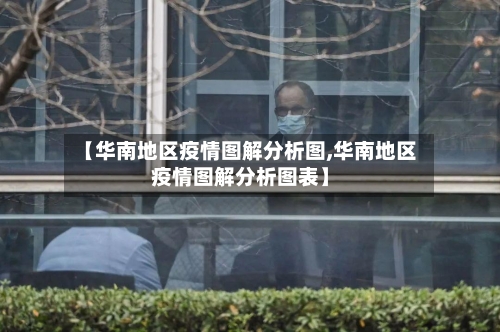 【华南地区疫情图解分析图,华南地区疫情图解分析图表】-第3张图片