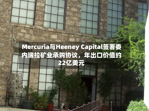 Mercuria与Heeney Capital签署委内瑞拉矿业承购协议，年出口价值约22亿美元-第2张图片