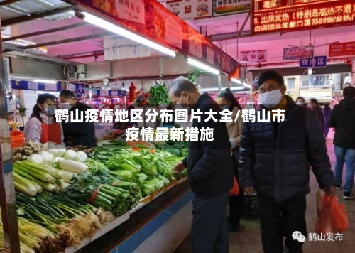 鹤山疫情地区分布图片大全/鹤山市疫情最新措施