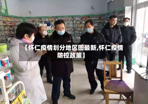 【怀仁疫情划分地区图最新,怀仁疫情防控政策】