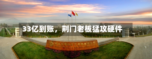 33亿到账，荆门老板猛攻硬件-第2张图片