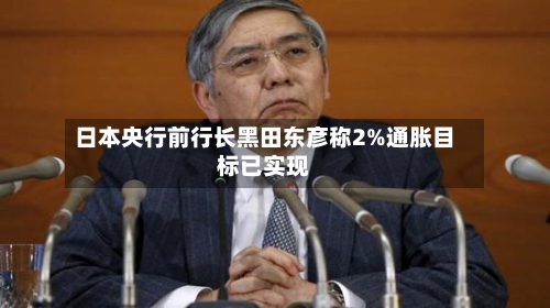 日本央行前行长黑田东彦称2%通胀目标已实现-第2张图片