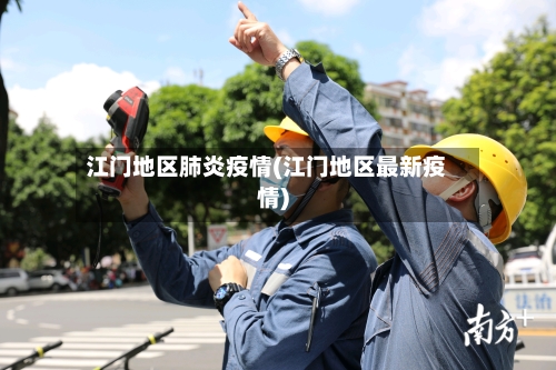 江门地区肺炎疫情(江门地区最新疫情)-第2张图片