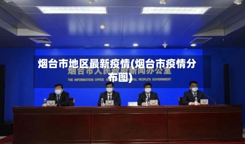 烟台市地区最新疫情(烟台市疫情分布图)-第2张图片