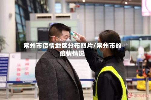 常州市疫情地区分布图片/常州市的疫情情况-第2张图片
