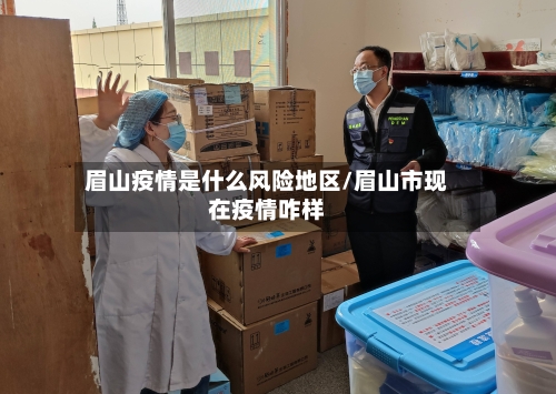 眉山疫情是什么风险地区/眉山市现在疫情咋样-第3张图片