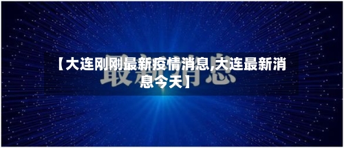 【大连刚刚最新疫情消息,大连最新消息今天】