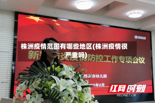 株洲疫情范围有哪些地区(株洲疫情很严重吗)