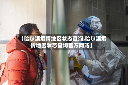【哈尔滨疫情地区状态查询,哈尔滨疫情地区状态查询官方网站】-第2张图片