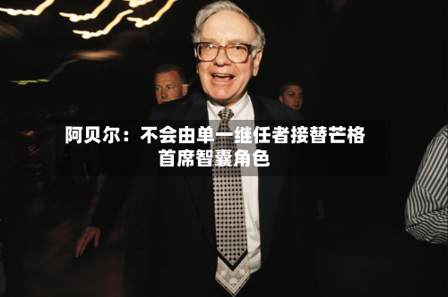 阿贝尔：不会由单一继任者接替芒格首席智囊角色