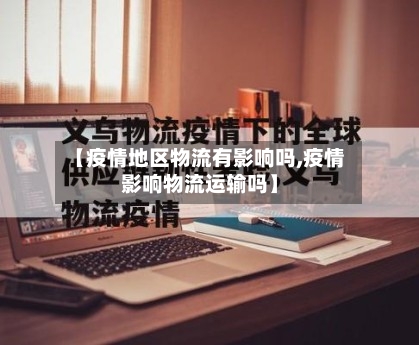 【疫情地区物流有影响吗,疫情影响物流运输吗】-第2张图片