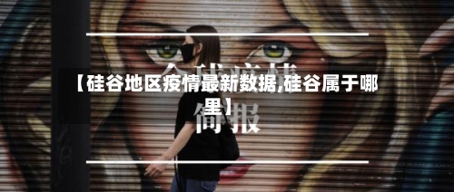 【硅谷地区疫情最新数据,硅谷属于哪里】-第1张图片