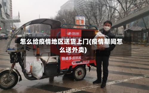 怎么给疫情地区送货上门(疫情期间怎么送外卖)