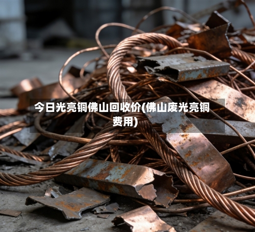 今日光亮铜佛山回收价(佛山废光亮铜费用)-第2张图片