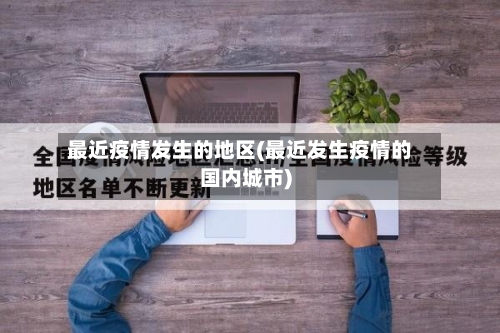 最近疫情发生的地区(最近发生疫情的国内城市)