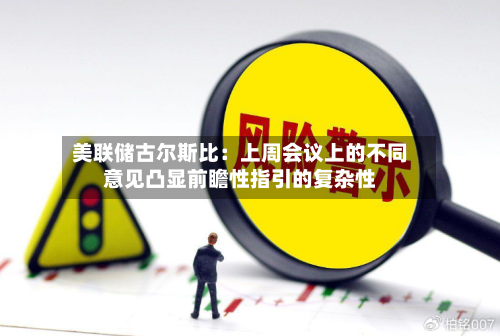 美联储古尔斯比：上周会议上的不同意见凸显前瞻性指引的复杂性-第2张图片