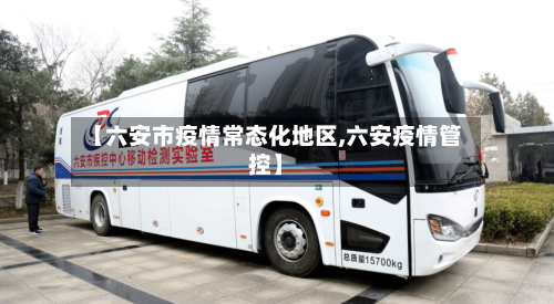 【六安市疫情常态化地区,六安疫情管控】