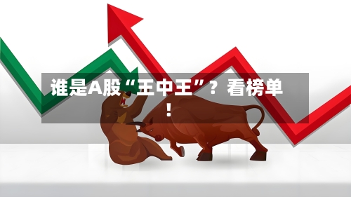 谁是A股“王中王”？看榜单！-第2张图片