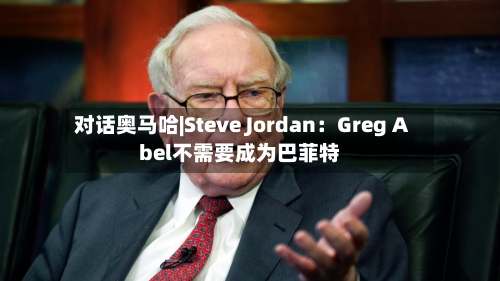 对话奥马哈|Steve Jordan：Greg Abel不需要成为巴菲特-第2张图片