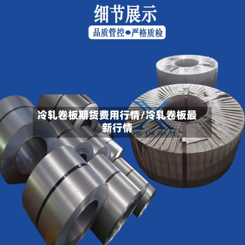 冷轧卷板期货费用行情/冷轧卷板最新行情-第2张图片