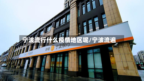宁波流行什么疫情地区呢/宁波流遍