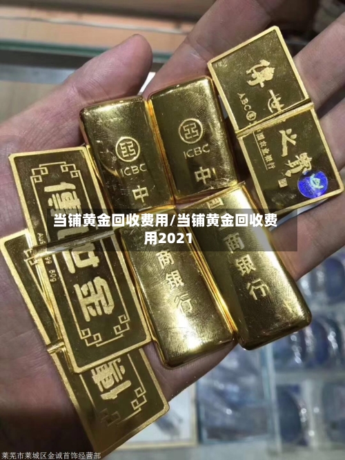 当铺黄金回收费用/当铺黄金回收费用2021