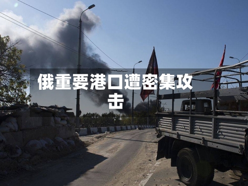俄重要港口遭密集攻击-第2张图片