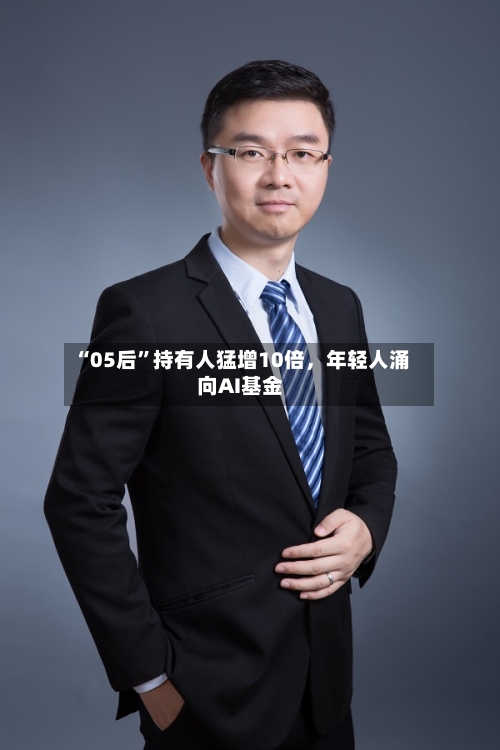 “05后”持有人猛增10倍，年轻人涌向AI基金-第3张图片