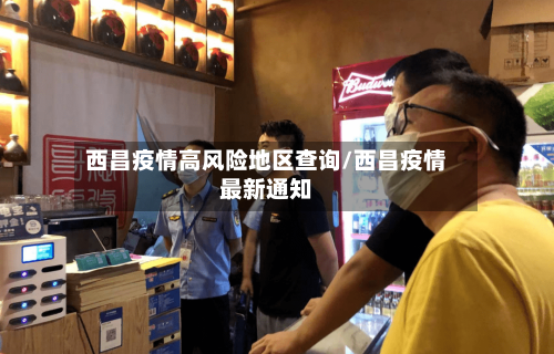 西昌疫情高风险地区查询/西昌疫情最新通知