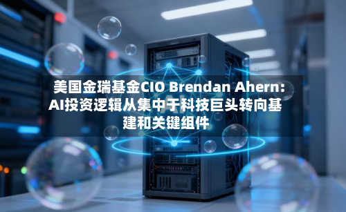 美国金瑞基金CIO Brendan Ahern: AI投资逻辑从集中于科技巨头转向基建和关键组件-第2张图片