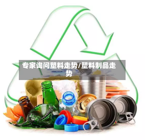 专家询问塑料走势/塑料制品走势