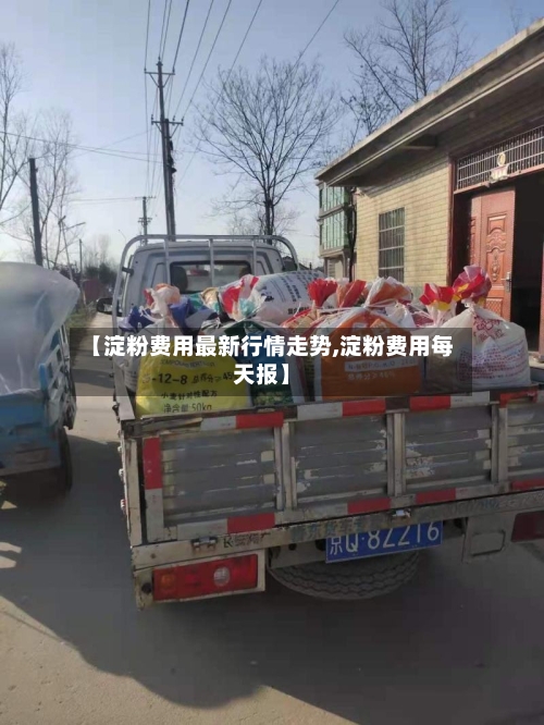 【淀粉费用最新行情走势,淀粉费用每天报】