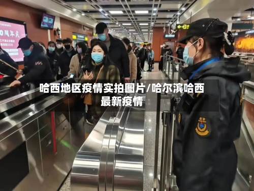 哈西地区疫情实拍图片/哈尔滨哈西最新疫情