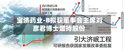宝济药业-B拟获董事会主席刘彦君博士增持股份