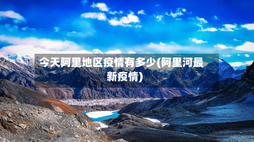 今天阿里地区疫情有多少(阿里河最新疫情)
