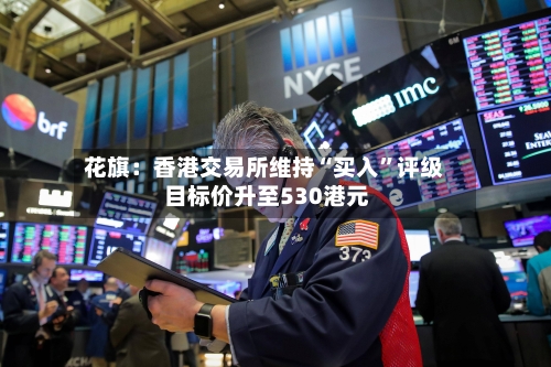 花旗：香港交易所维持“买入”评级 目标价升至530港元-第2张图片