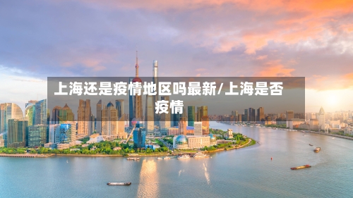 上海还是疫情地区吗最新/上海是否疫情