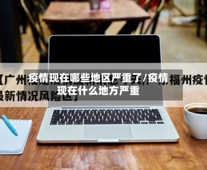 疫情现在哪些地区严重了/疫情现在什么地方严重