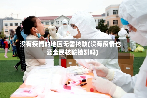 没有疫情的地区无需核酸(没有疫情也要全民核酸检测吗)