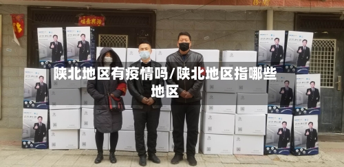陕北地区有疫情吗/陕北地区指哪些地区