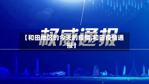 【和田地区的今天的疫情,和田疫情通报】-第2张图片