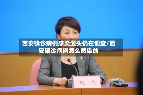 西安确诊病例感染源头仍在调查/西安确诊病例怎么感染的