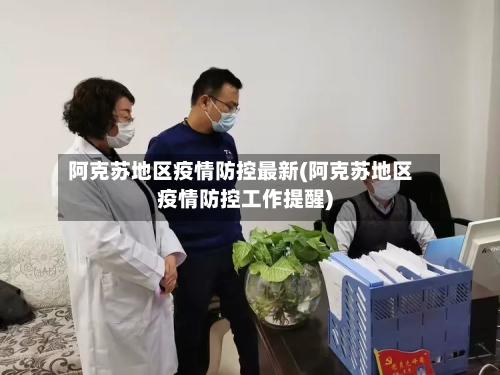 阿克苏地区疫情防控最新(阿克苏地区疫情防控工作提醒)-第3张图片