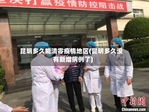 昆明多久能清零疫情地区(昆明多久没有新增病例了)