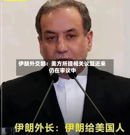 伊朗外交部：美方所提相关议题近来仍在审议中