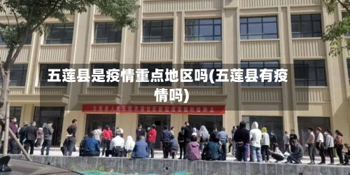五莲县是疫情重点地区吗(五莲县有疫情吗)-第3张图片