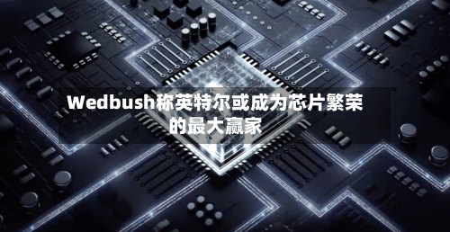 Wedbush称英特尔或成为芯片繁荣的最大赢家-第2张图片