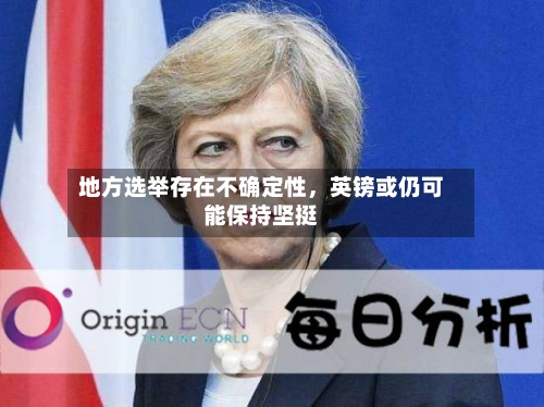 地方选举存在不确定性	，英镑或仍可能保持坚挺-第3张图片